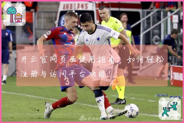 开云官网页面使用指南：如何轻松注册与访问平台功能
