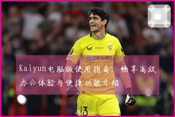 Kaiyun电脑版使用指南：畅享高效办公体验与便捷功能介绍