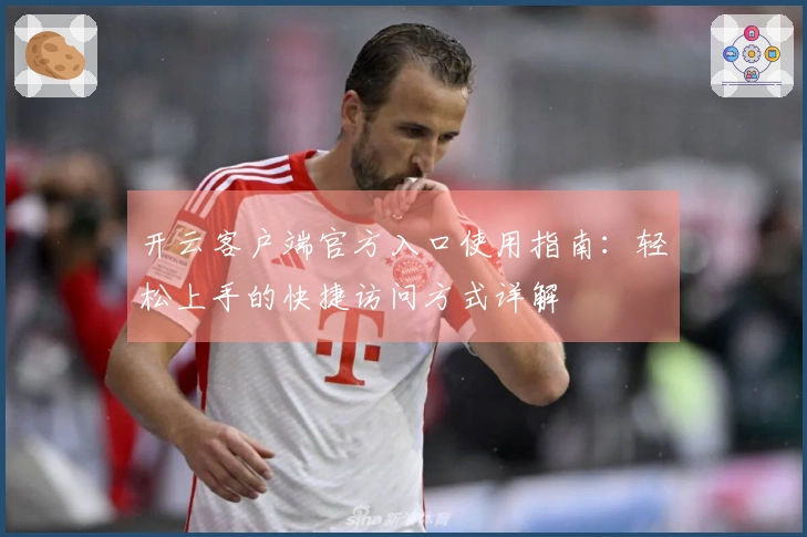 开云客户端官方入口使用指南：轻松上手的快捷访问方式详解