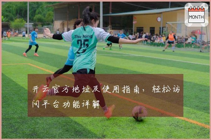 开云官方地址及使用指南，轻松访问平台功能详解