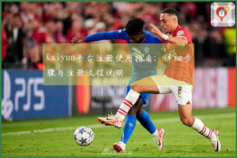 Kaiyun平台注册使用指南：详细步骤与注册流程说明