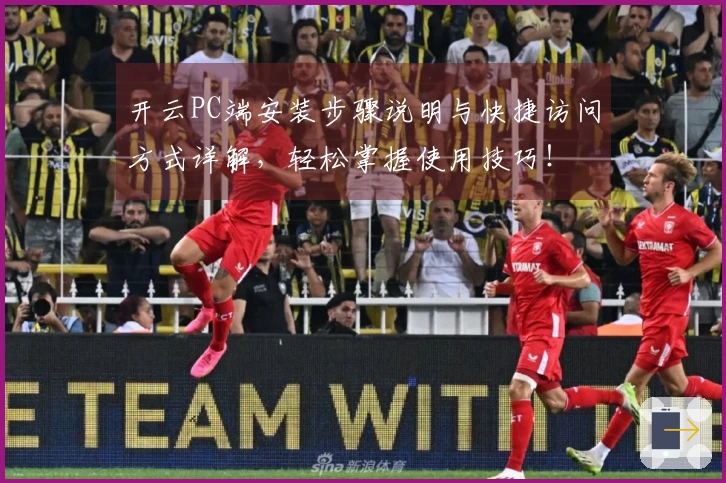 开云PC端安装步骤说明与快捷访问方式详解，轻松掌握使用技巧！