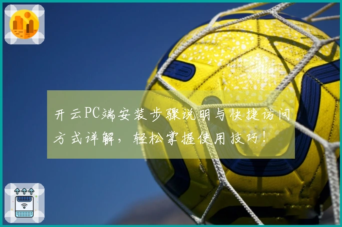 开云PC端安装步骤说明与快捷访问方式详解，轻松掌握使用技巧！