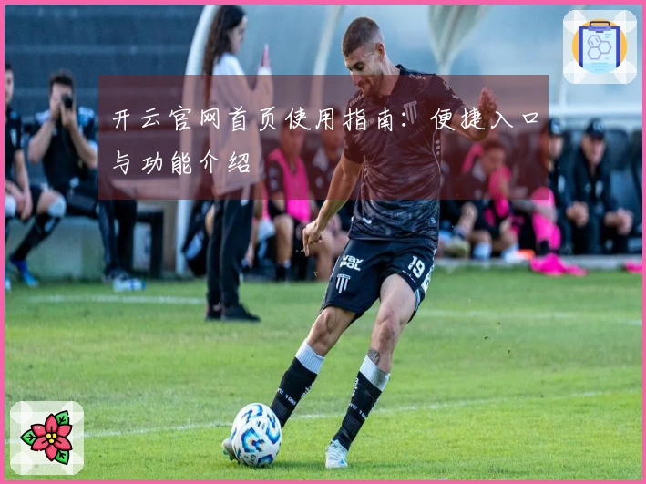 开云官网首页使用指南：便捷入口与功能介绍