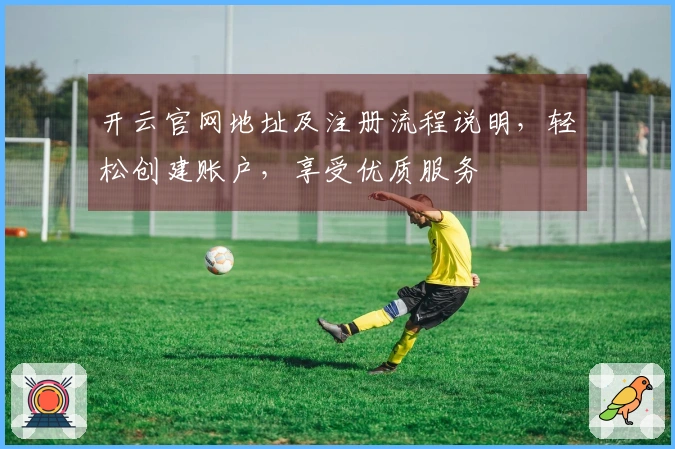 开云官网地址及注册流程说明，轻松创建账户，享受优质服务