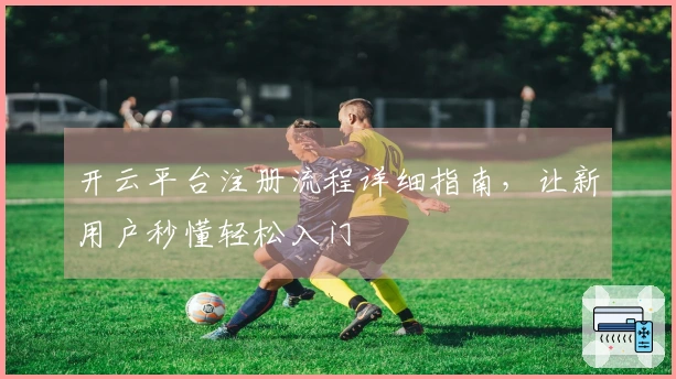 开云平台注册流程详细指南，让新用户秒懂轻松入门