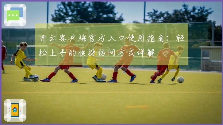 开云客户端官方入口使用指南：轻松上手的快捷访问方式详解